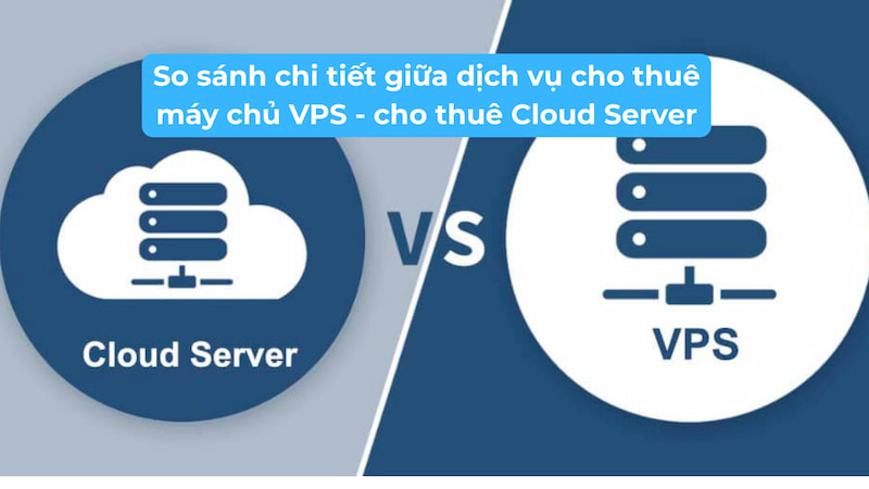 Thuê Máy Chủ VPS hay Thuê Cloud Server Tốt Hơn Cho Doanh Nghiệp?