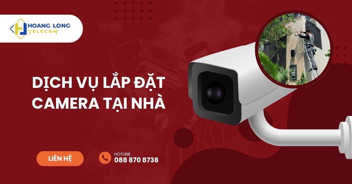 Dịch vụ lắp camera tại nhà - Hoàng Long Telecom tư vấn và thi công tận nơi